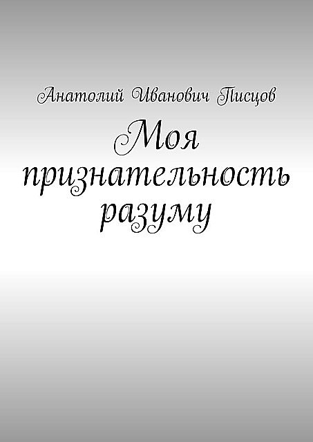 Моя признательность разуму, Анатолий Писцов