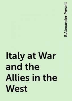 Italy at War and the Allies in the West, E.Alexander Powell
