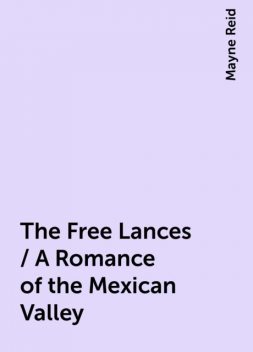 The Free Lances / A Romance of the Mexican Valley, Mayne Reid
