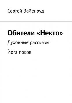 Обители «Некто». Духовные рассказы. Йога покоя, Сергей Вайенруд