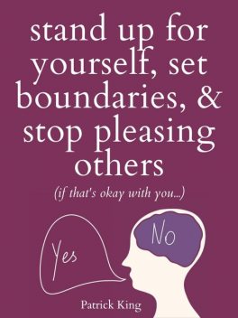 Stand Up For Yourself, Set Boundaries, & Stop Pleasing Others, Patrick King