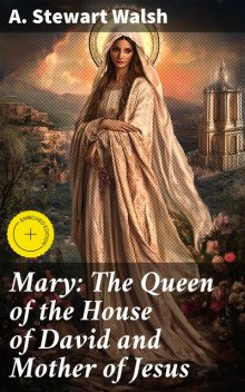 Mary: The Queen of the House of David and Mother of Jesus, A. Stewart Walsh