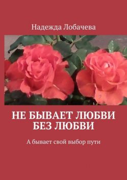 Не бывает любви без любви. А бывает свой выбор пути, Надежда Лобачева