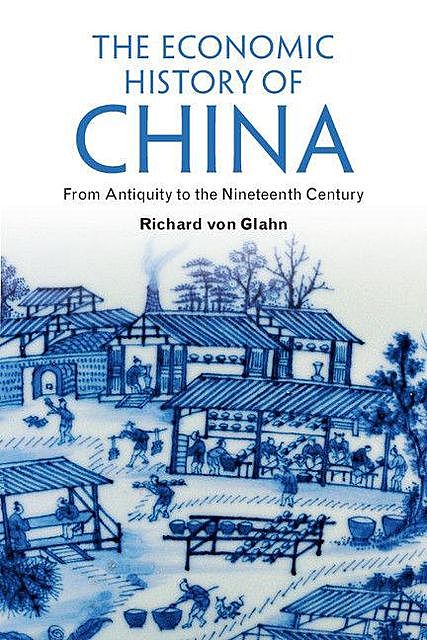 The Economic History of China: From Antiquity to the Nineteenth Century, Richard von Glahn