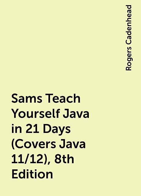Sams Teach Yourself Java in 21 Days (Covers Java 11/12), 8th Edition, Rogers Cadenhead