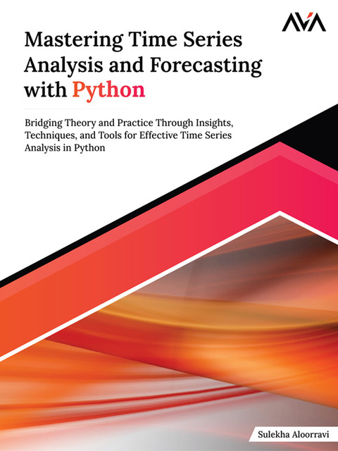 Mastering Time Series Analysis and Forecasting with Python, Sulekha AloorRavi