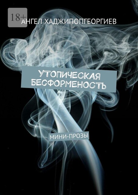 Утопическая бесформенность. Мини-прозы, Ангел Хаджипопгеоргиев