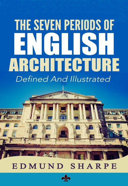 The Seven Periods of English Architecture, Edmund Sharpe