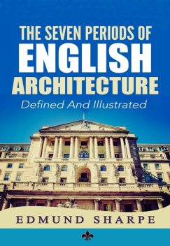 The Seven Periods of English Architecture, Edmund Sharpe