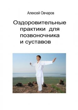 Оздоровительные практики для позвоночника и суставов, Алексей Овчаров