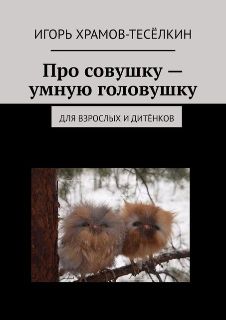 Про совушку — умную головушку. Для взрослых и дитенков, Игорь Храмов-Тесёлкин