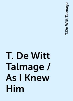 T. De Witt Talmage / As I Knew Him, T.De Witt Talmage