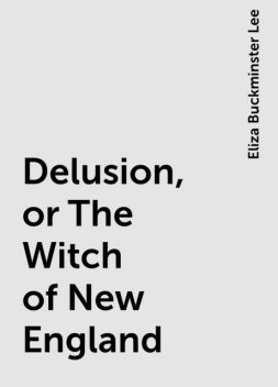 Delusion, or The Witch of New England, Eliza Buckminster Lee