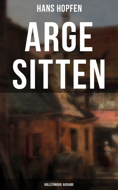 Arge Sitten (Vollständige Ausgabe), Hans Hopfen