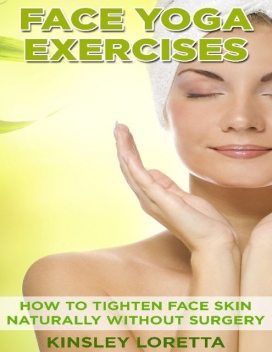 Face Yoga Exercises: How to Tighten Face Skin Naturally Without Surgery, Kinsley Loretta