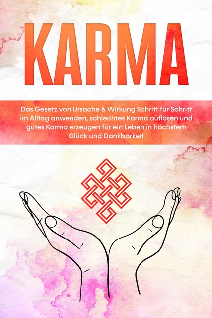 Karma: Das Gesetz von Ursache & Wirkung Schritt für Schritt im Alltag anwenden, schlechtes Karma auflösen und gutes Karma erzeugen für ein Leben in höchstem Glück und Dankbarkeit, Mirella Bahlsen