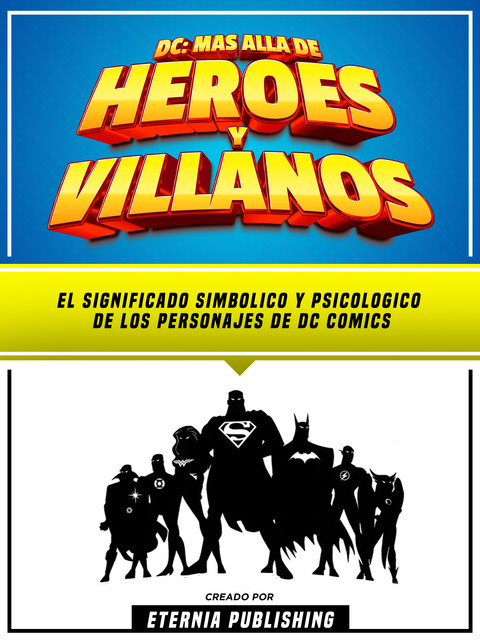 DC – Mas Alla De Heroes Y Villanos – El Significado Simbolico Y Psicologico De Los Personajes De Dc Comics, Eternia Publishing