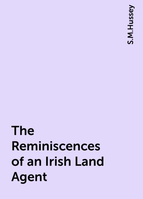 The Reminiscences of an Irish Land Agent, S.M.Hussey