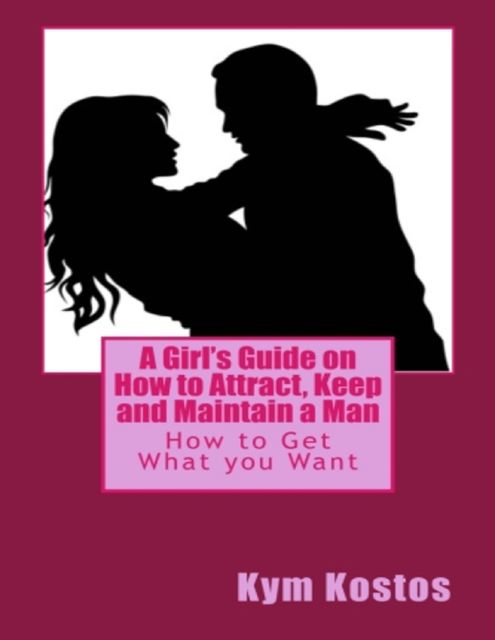 A Girl's Guide On How to Attract, Keep and Maintain a Man, Kym Kostos