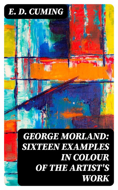 George Morland: Sixteen examples in colour of the artist's work, E.D. Cuming