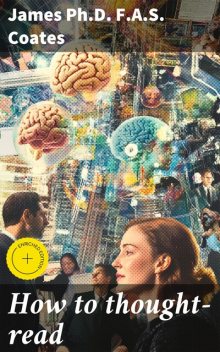 How to thought-read, James Ph.D. F.A. S. Coates