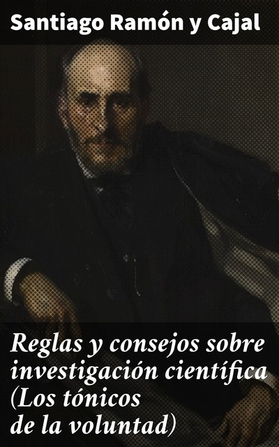 Reglas y consejos sobre investigación científica (Los tónicos de la voluntad), Santiago Ramón y Cajal