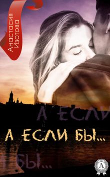 А ЕСЛИ БЫ, Анастасия Изотова