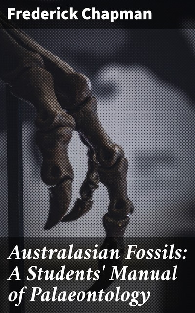 Australasian Fossils: A Students' Manual of Palaeontology, Frederick Chapman