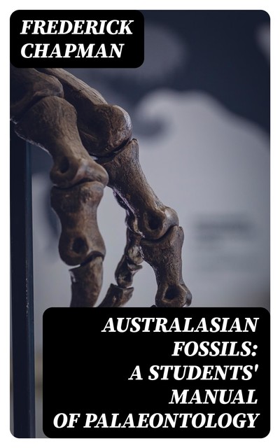 Australasian Fossils: A Students' Manual of Palaeontology, Frederick Chapman