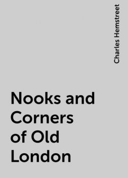 Nooks and Corners of Old London, Charles Hemstreet