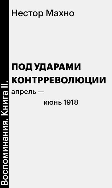 Воспоминания. Книга II. Под ударами контрреволюции (апрель—июнь 1918 г.), Нестор Махно