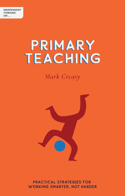 Independent Thinking on Primary Teaching, Mark Creasy