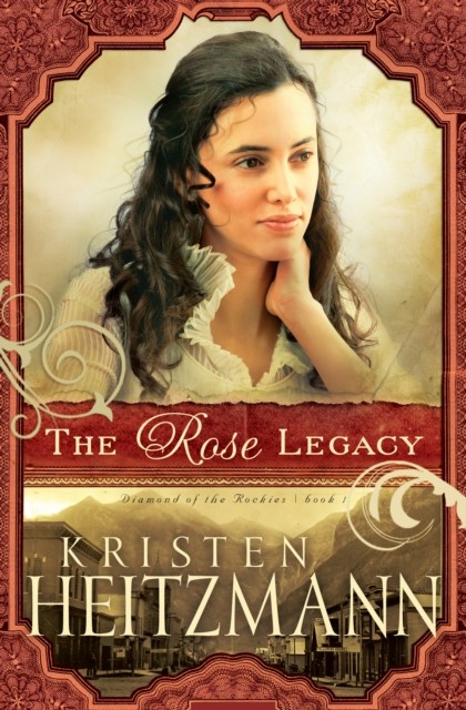 Rose Legacy (Diamond of the Rockies Book #1), Kristen Heitzmann