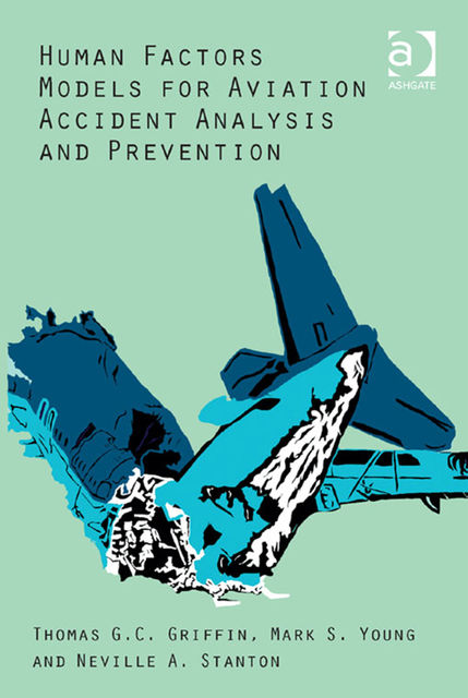 Human Factors Models for Aviation Accident Analysis and Prevention, Neville A.Stanton, Mark S.Young, Thomas G.C.Griffin