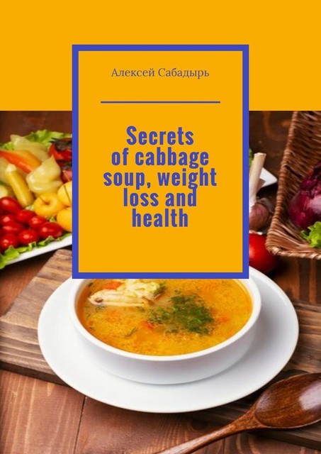 Secrets of cabbage soup, weight loss and health, Алексей Сабадырь
