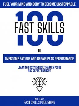 Fuel Your Mind And Body To Become Unstoppable – 100 Fast Skills To Overcome Fatigue And Regain Peak Performance, Fast Skills Publishing