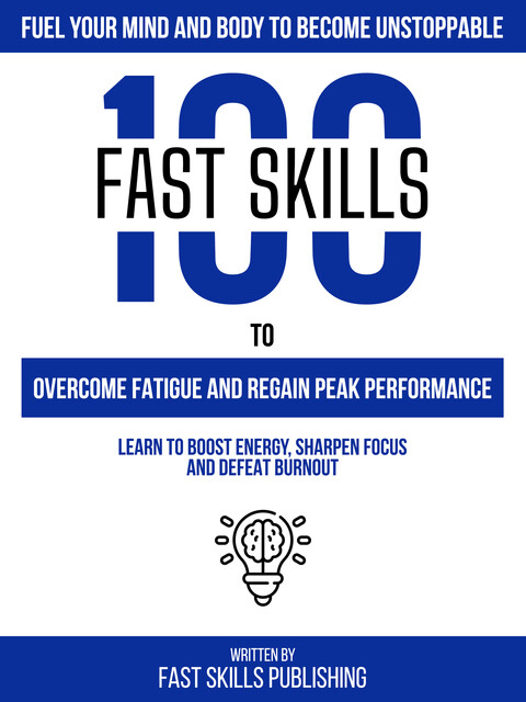 Fuel Your Mind And Body To Become Unstoppable – 100 Fast Skills To Overcome Fatigue And Regain Peak Performance, Fast Skills Publishing