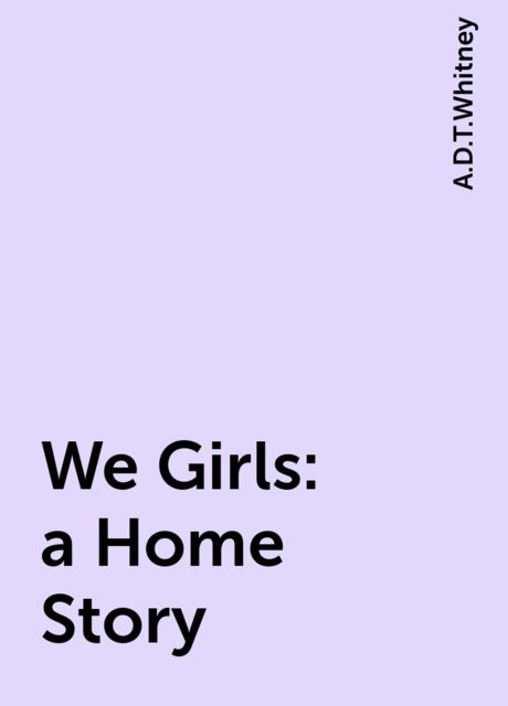 We Girls: a Home Story, A.D.T.Whitney