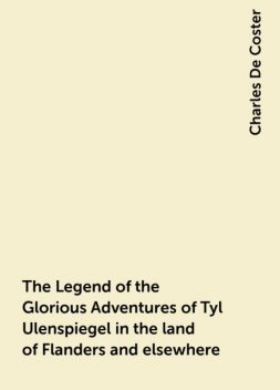 The Legend of the Glorious Adventures of Tyl Ulenspiegel in the land of Flanders and elsewhere, Charles De Coster