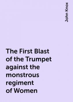 The First Blast of the Trumpet against the monstrous regiment of Women, John Knox