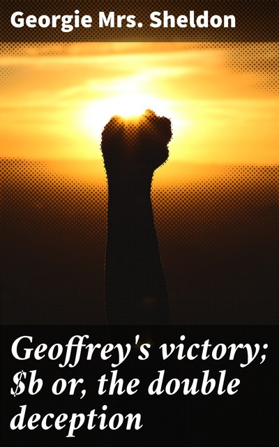 Geoffrey's victory; or, the double deception, Georgie Sheldon