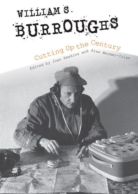 William S. Burroughs Cutting Up the Century, Joan Hawkins, Alex Wermer-Colan