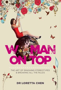 Woman on Top. The Art of Smashing Stereotypes and Breaking All the Rules, Loretta Chen
