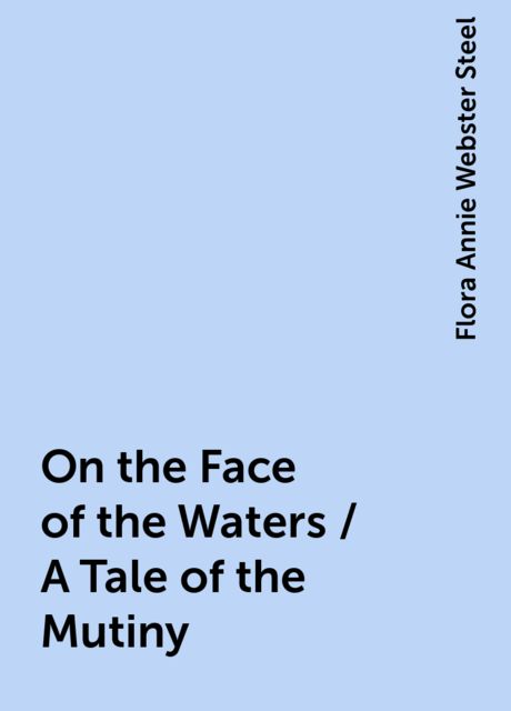 On the Face of the Waters / A Tale of the Mutiny, Flora Annie Webster Steel