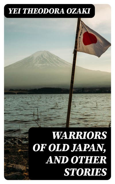 Warriors of Old Japan, and Other Stories, Yei Theodora Ozaki