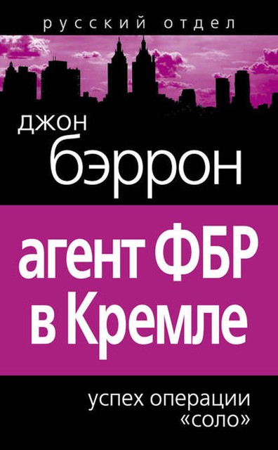 Агент ФБР в Кремле. Успех операции «Соло», Джон Бэррон