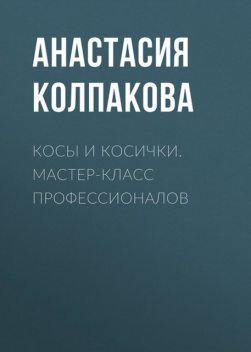 Косы и косички. Мастер-класс профессионалов, Анастасия Колпакова