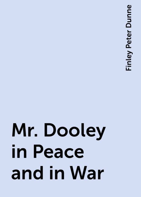 Mr. Dooley in Peace and in War, Finley Peter Dunne