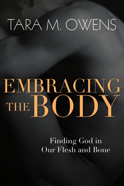 Embracing the Body, Tara M. Owens