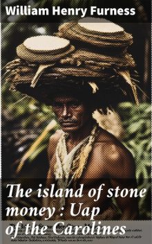 The island of stone money : Uap of the Carolines, William Henry Furness
